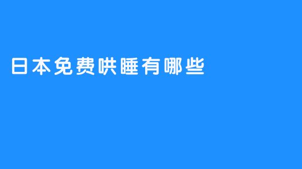 ：让你享受安稳睡眠，走进日本免费哄睡之旅！