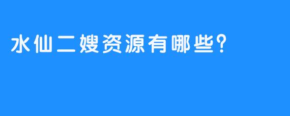 水仙二嫂资源有哪些？