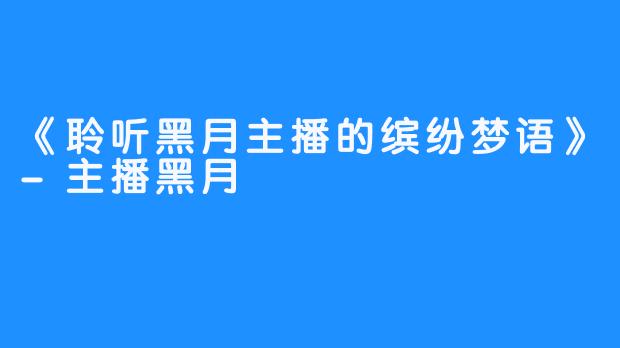 《聆听黑月主播的缤纷梦语》-主播黑月