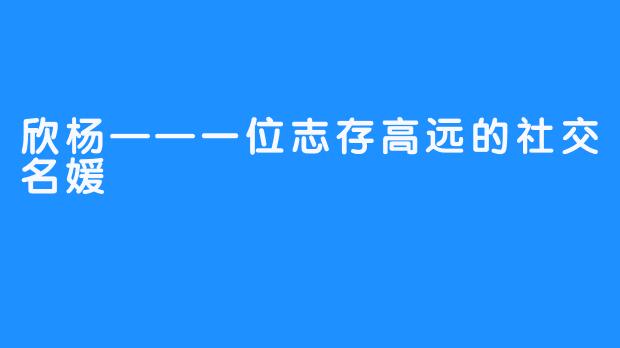 欣杨——一位志存高远的社交名媛