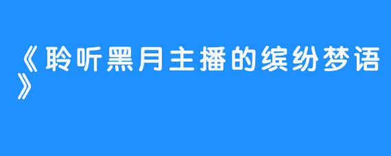 《聆听黑月主播的缤纷梦语》