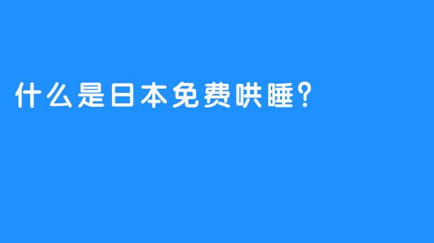 什么是日本免费哄睡？