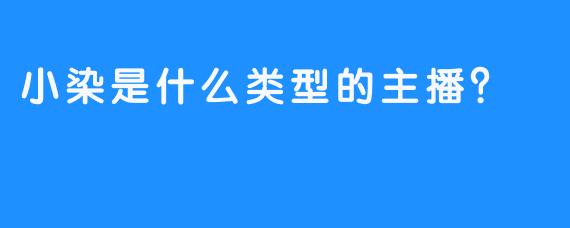 小染是什么类型的主播？