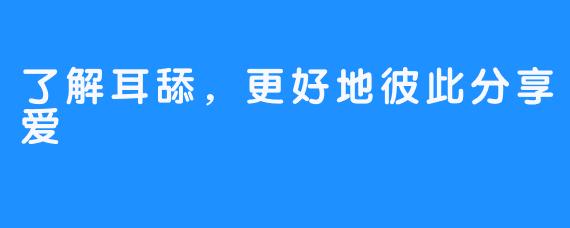 了解耳舔，更好地彼此分享爱