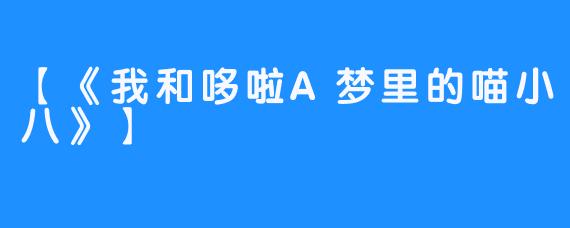 【《我和哆啦A梦里的喵小八》】