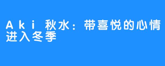 Aki秋水：带喜悦的心情进入冬季