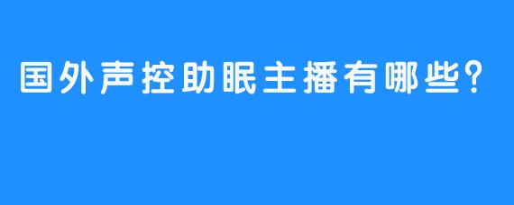 国外声控助眠主播有哪些？