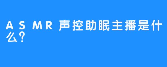 ASMR声控助眠主播是什么？