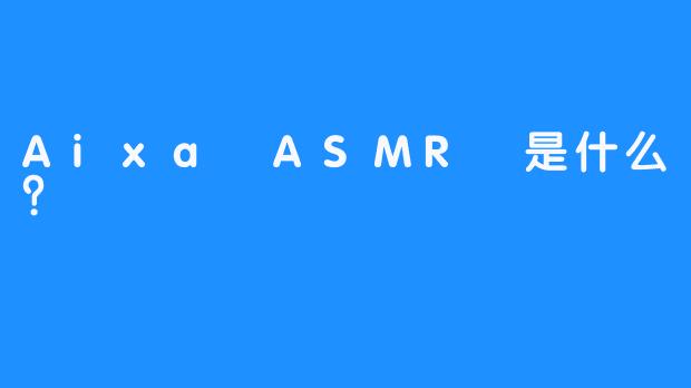 Aixa ASMR 是什么？