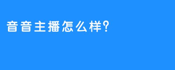 音音主播怎么样？