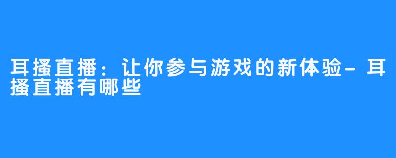 耳搔直播：让你参与游戏的新体验-耳搔直播有哪些