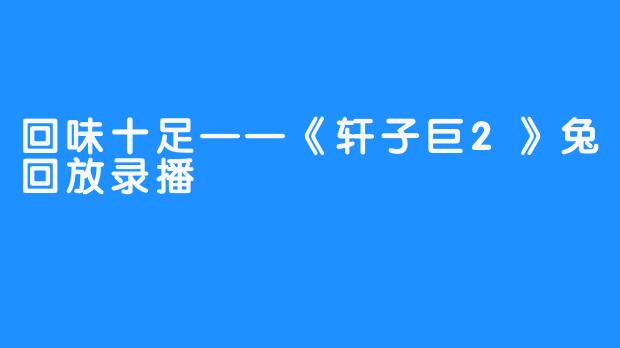 回味十足——《轩子巨2》兔回放录播