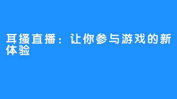 耳搔直播：让你参与游戏的新体验