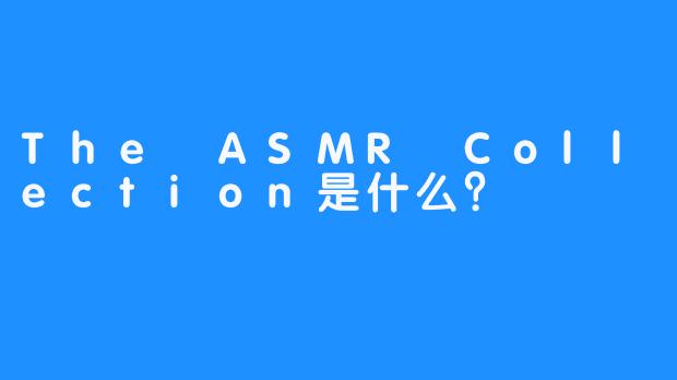 The ASMR Collection是什么？