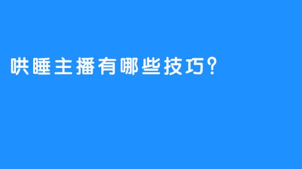 哄睡主播有哪些技巧？