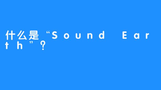 什么是“Sound Earth”？