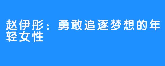 赵伊彤：勇敢追逐梦想的年轻女性