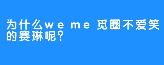 为什么weme觅圈不爱笑的赛琳呢？