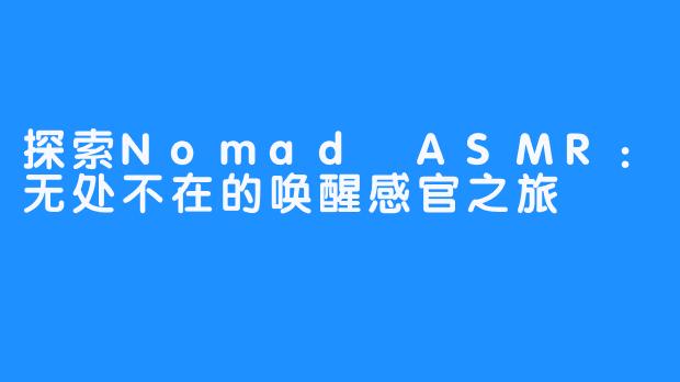 探索Nomad ASMR：无处不在的唤醒感官之旅