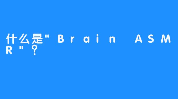 什么是”Brain ASMR”？