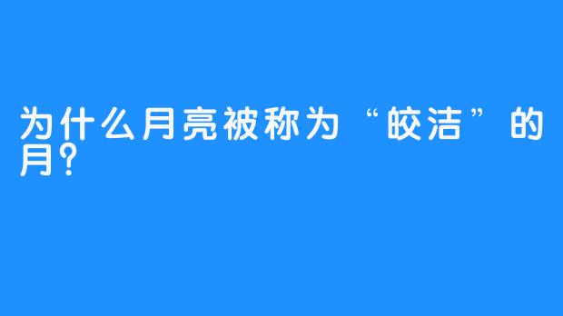 为什么月亮被称为“皎洁”的月？