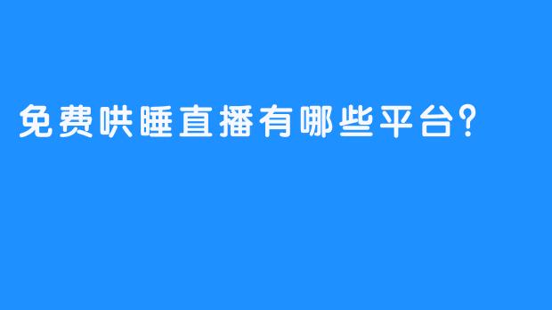 免费哄睡直播有哪些平台？