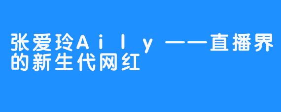 张爱玲Aily——直播界的新生代网红
