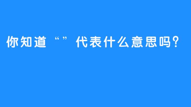 你知道“”代表什么意思吗？  