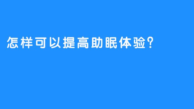 怎样可以提高助眠体验？