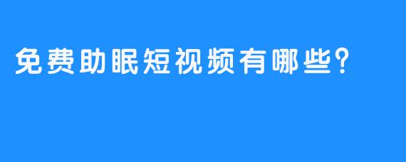 免费助眠短视频有哪些？