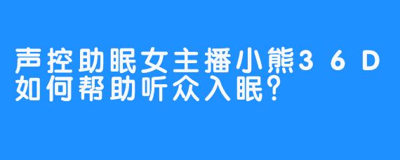 声控助眠女主播小熊36D如何帮助听众入眠？