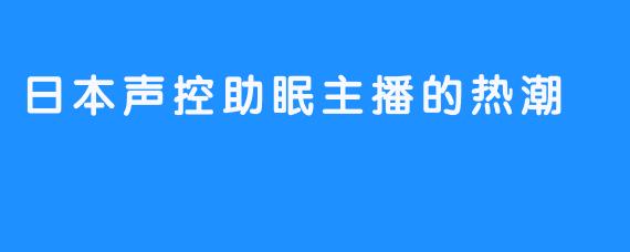 日本声控助眠主播的热潮