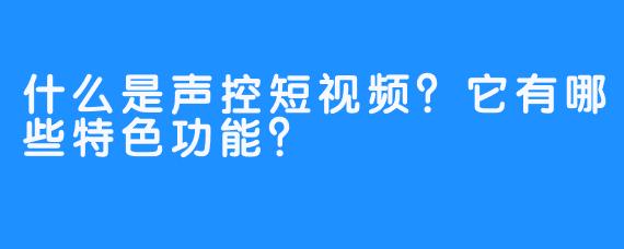什么是声控短视频?它有哪些特色功能?