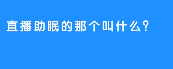 直播助眠的那个叫什么?