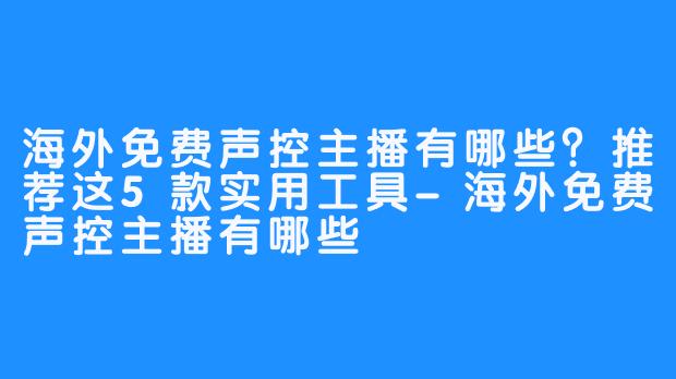 海外免费声控主播有哪些?推荐这5款实用工具-海外免费声控主播有哪些