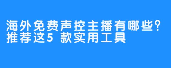 海外免费声控主播有哪些?推荐这5款实用工具