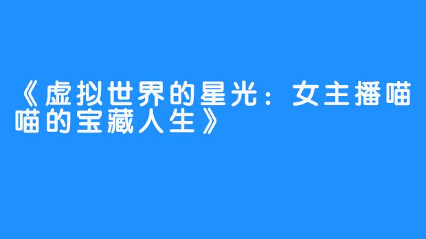 《虚拟世界的星光:女主播喵喵的宝藏人生》