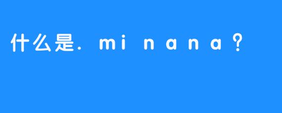 什么是.minana?