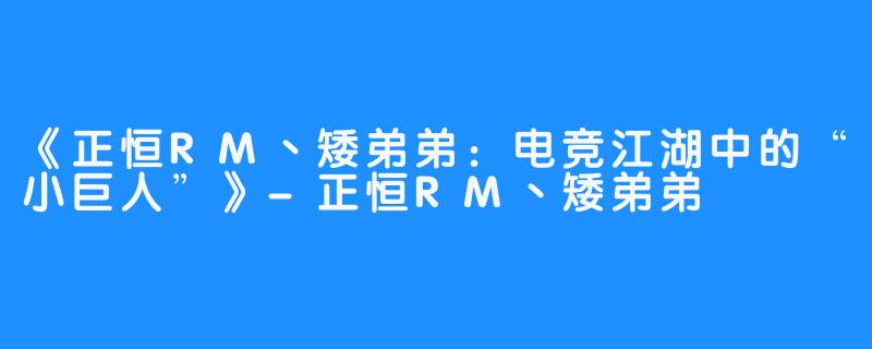 《正恒RM丶矮弟弟:电竞江湖中的“小巨人”》-正恒RM丶矮弟弟