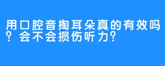 用口腔音掏耳朵真的有效吗？会不会损伤听力？