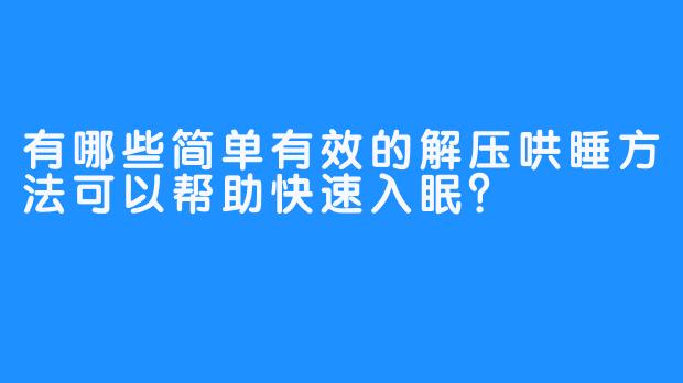 有哪些简单有效的解压哄睡方法可以帮助快速入眠？
