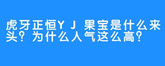 虎牙正恒YJ果宝是什么来头?为什么人气这么高?