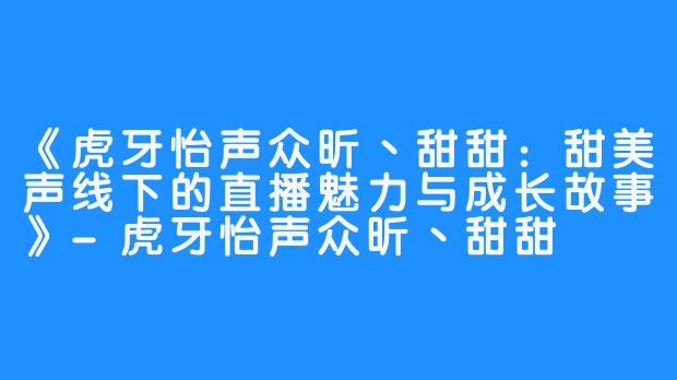 《虎牙怡声众昕丶甜甜:甜美声线下的直播魅力与成长故事》-虎牙怡声众昕丶甜甜