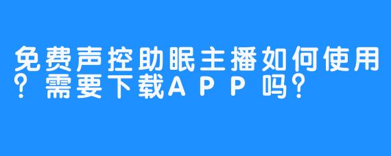 免费声控助眠主播如何使用？需要下载APP吗？