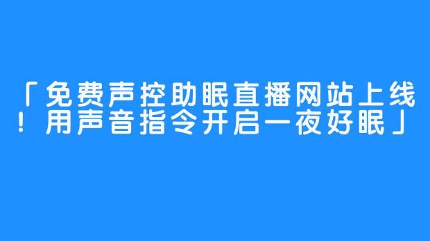 「免费声控助眠直播网站上线!用声音指令开启一夜好眠」