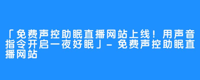 「免费声控助眠直播网站上线!用声音指令开启一夜好眠」-免费声控助眠直播网站