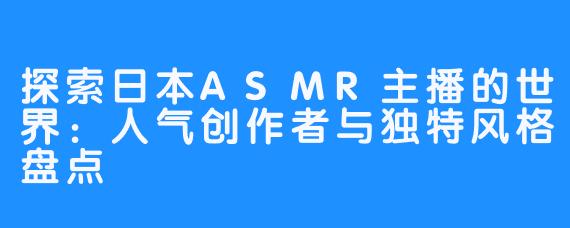 探索日本ASMR主播的世界：人气创作者与独特风格盘点