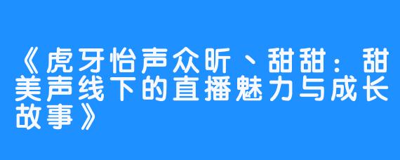 《虎牙怡声众昕丶甜甜:甜美声线下的直播魅力与成长故事》