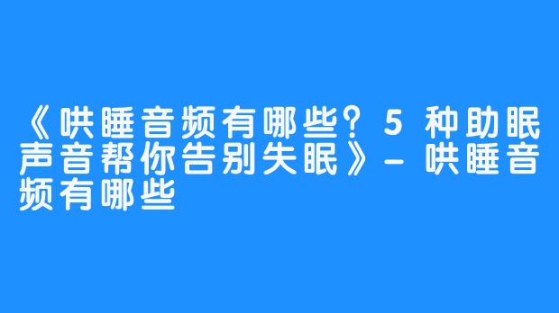 《哄睡音频有哪些?5种助眠声音帮你告别失眠》-哄睡音频有哪些
