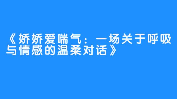 《娇娇爱喘气:一场关于呼吸与情感的温柔对话》
